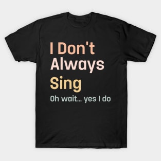 I Don't Always Sing Oh Wait Yes I Do Singing Singe T-Shirt